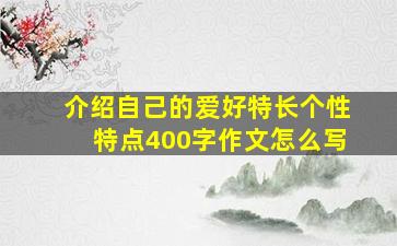 介绍自己的爱好特长个性特点400字作文怎么写