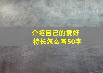 介绍自己的爱好特长怎么写50字