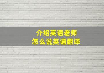 介绍英语老师怎么说英语翻译