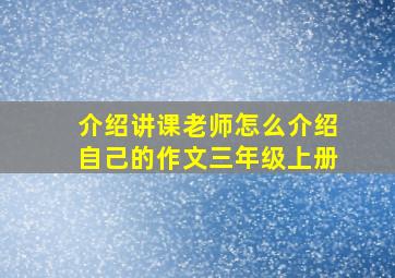 介绍讲课老师怎么介绍自己的作文三年级上册