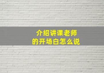 介绍讲课老师的开场白怎么说