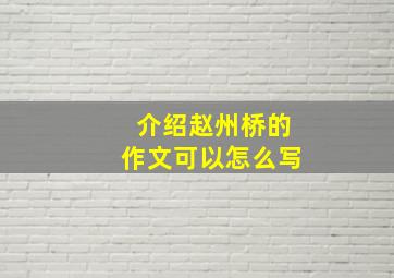 介绍赵州桥的作文可以怎么写