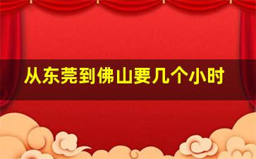 从东莞到佛山要几个小时