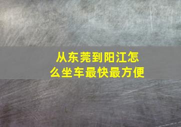 从东莞到阳江怎么坐车最快最方便