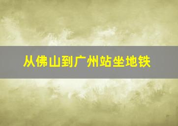 从佛山到广州站坐地铁