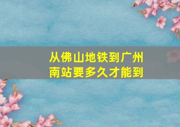 从佛山地铁到广州南站要多久才能到