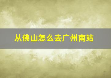 从佛山怎么去广州南站