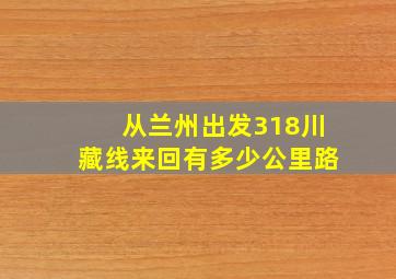 从兰州出发318川藏线来回有多少公里路