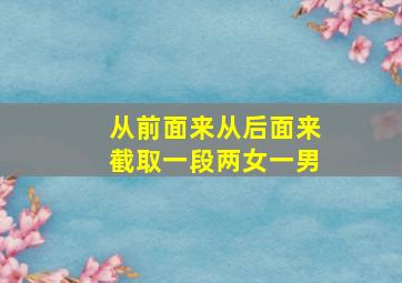 从前面来从后面来截取一段两女一男