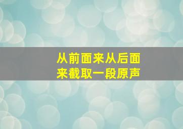 从前面来从后面来截取一段原声