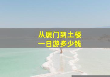 从厦门到土楼一日游多少钱