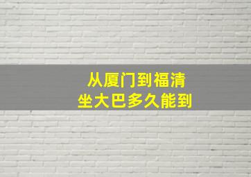 从厦门到福清坐大巴多久能到