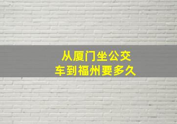 从厦门坐公交车到福州要多久