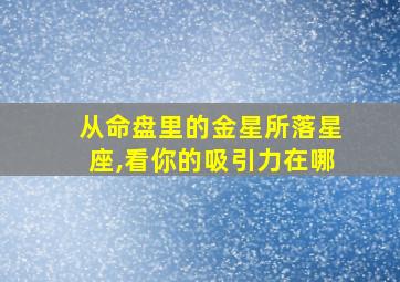 从命盘里的金星所落星座,看你的吸引力在哪