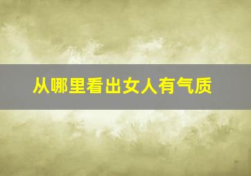 从哪里看出女人有气质