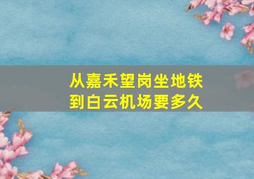 从嘉禾望岗坐地铁到白云机场要多久