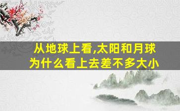 从地球上看,太阳和月球为什么看上去差不多大小