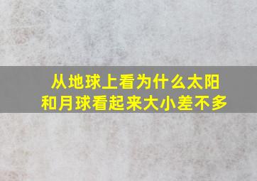 从地球上看为什么太阳和月球看起来大小差不多