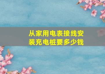 从家用电表接线安装充电桩要多少钱