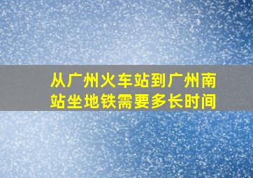 从广州火车站到广州南站坐地铁需要多长时间