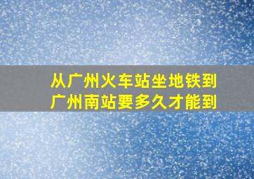 从广州火车站坐地铁到广州南站要多久才能到