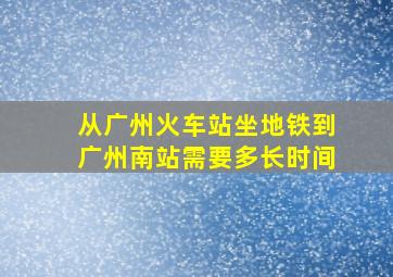 从广州火车站坐地铁到广州南站需要多长时间