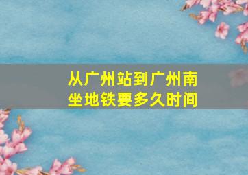 从广州站到广州南坐地铁要多久时间