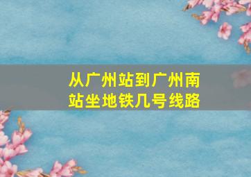 从广州站到广州南站坐地铁几号线路