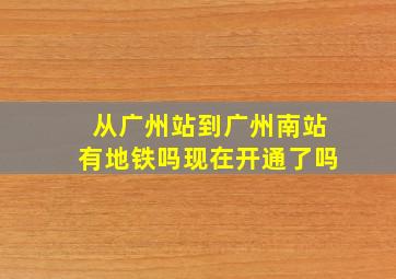 从广州站到广州南站有地铁吗现在开通了吗