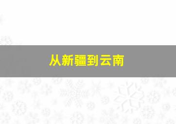 从新疆到云南