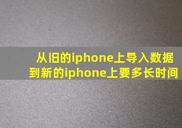 从旧的iphone上导入数据到新的iphone上要多长时间