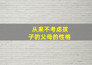 从来不考虑孩子的父母的性格