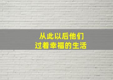 从此以后他们过着幸福的生活