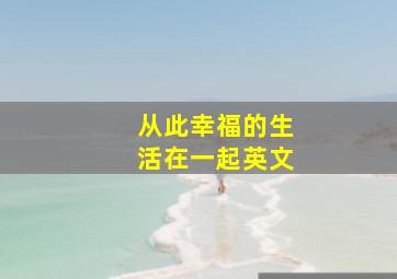 从此幸福的生活在一起英文