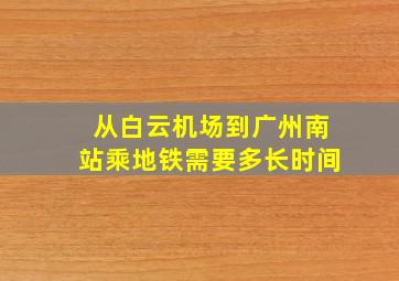 从白云机场到广州南站乘地铁需要多长时间