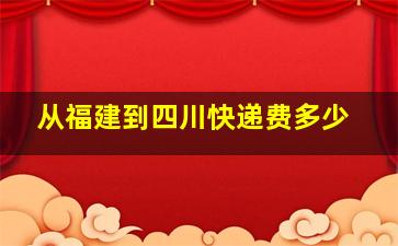 从福建到四川快递费多少