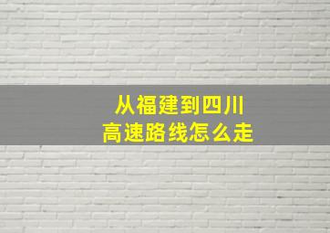 从福建到四川高速路线怎么走