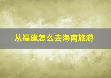 从福建怎么去海南旅游