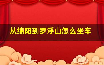 从绵阳到罗浮山怎么坐车