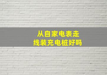 从自家电表走线装充电桩好吗