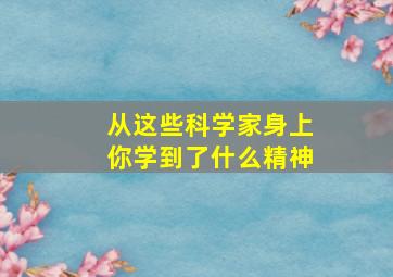 从这些科学家身上你学到了什么精神