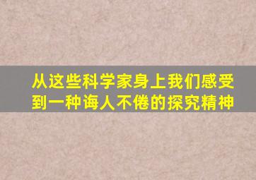 从这些科学家身上我们感受到一种诲人不倦的探究精神