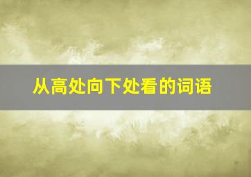 从高处向下处看的词语