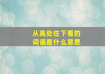 从高处往下看的词语是什么意思