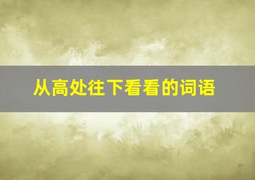 从高处往下看看的词语