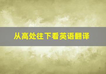 从高处往下看英语翻译