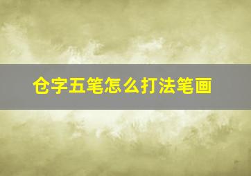 仓字五笔怎么打法笔画