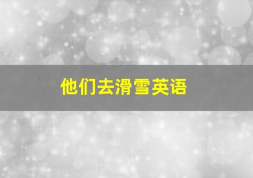 他们去滑雪英语