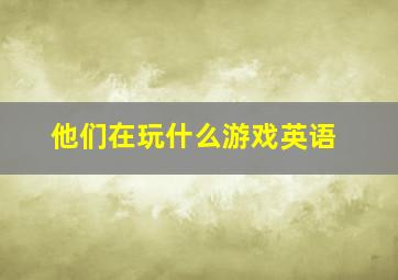 他们在玩什么游戏英语