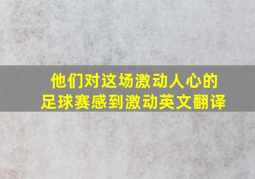 他们对这场激动人心的足球赛感到激动英文翻译